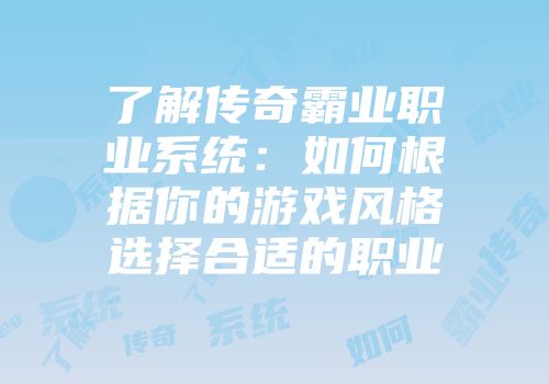 了解传奇霸业职业系统：如何根据你的游戏风格选择合适的职业