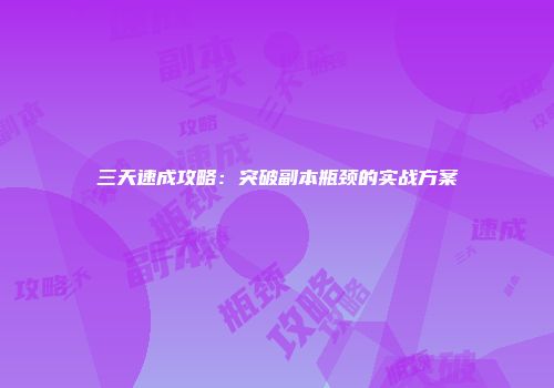 三天速成攻略：突破副本瓶颈的实战方案
