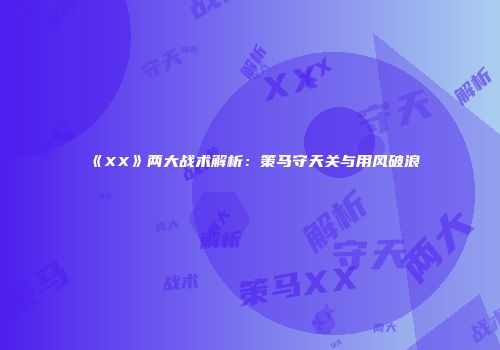 《XX》两大战术解析：策马守天关与用风破浪