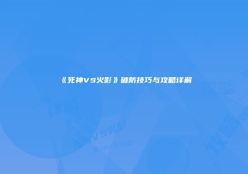 《死神VS火影》破防技巧与攻略详解