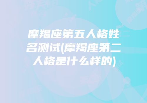 摩羯座第五人格姓名测试(摩羯座第二人格是什么样的)