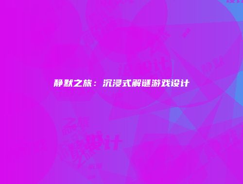 静默之旅：沉浸式解谜游戏设计