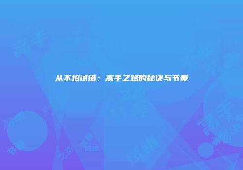 从不怕试错：高手之路的秘诀与节奏
