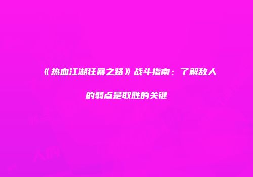 《热血江湖狂暴之路》战斗指南：了解敌人的弱点是取胜的关键
