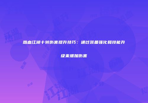 热血江湖十转伤害提升技巧：通过装备强化和技能升级来增加伤害