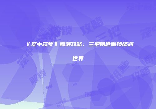 《笼中窥梦》解谜攻略：三把钥匙解锁脑洞世界