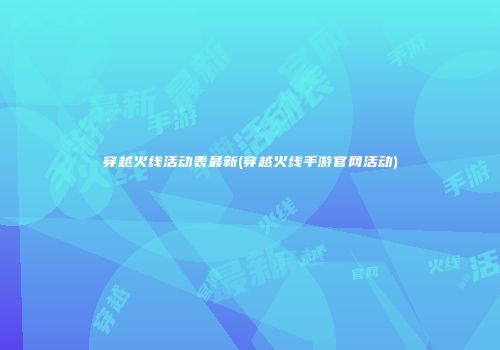 穿越火线活动表最新(穿越火线手游官网活动)