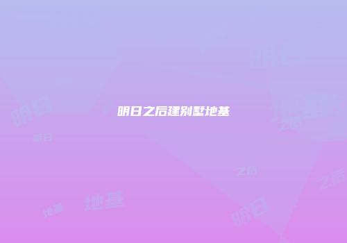明日之后建别墅地基