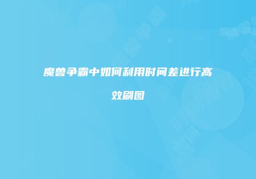 魔兽争霸中如何利用时间差进行高效刷图