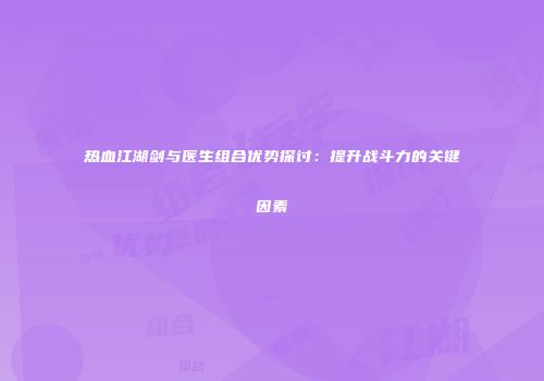 热血江湖剑与医生组合优势探讨：提升战斗力的关键因素
