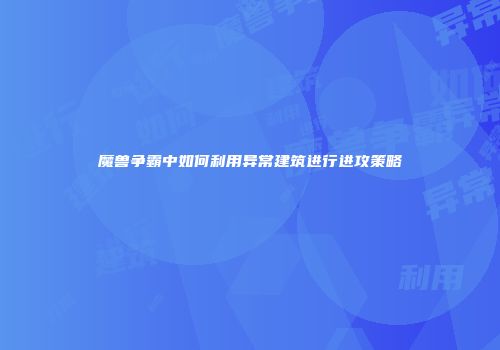 魔兽争霸中如何利用异常建筑进行进攻策略
