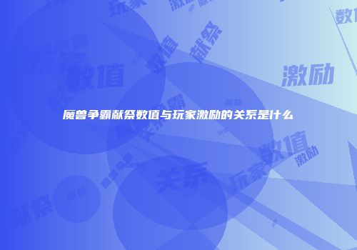 魔兽争霸献祭数值与玩家激励的关系是什么