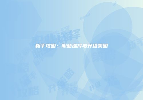 新手攻略：职业选择与升级策略