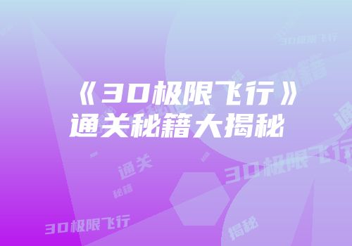《3D极限飞行》通关秘籍大揭秘