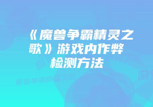 《魔兽争霸精灵之歌》游戏内作弊检测方法
