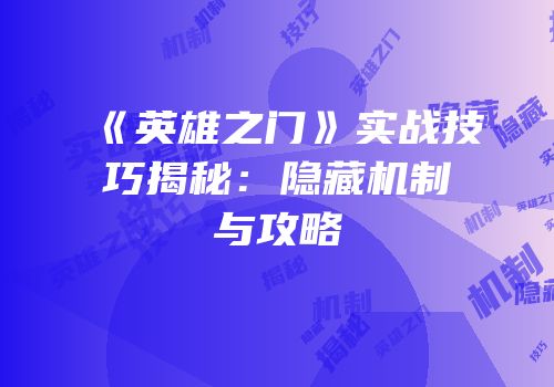 《英雄之门》实战技巧揭秘：隐藏机制与攻略