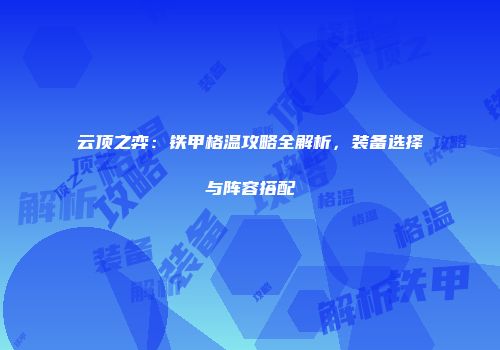 云顶之弈：铁甲格温攻略全解析，装备选择与阵容搭配