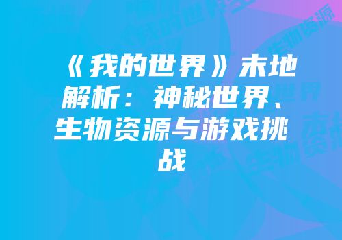 《我的世界》末地解析：神秘世界、生物资源与游戏挑战