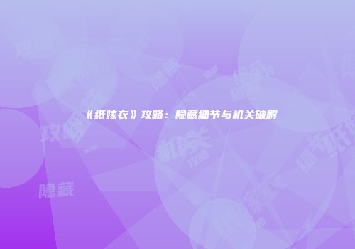 《纸嫁衣》攻略：隐藏细节与机关破解