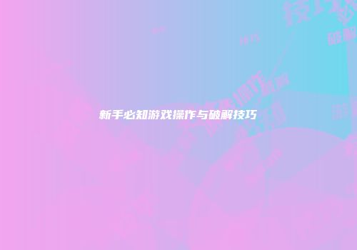 新手必知游戏操作与破解技巧