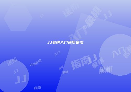 JJ象棋入门进阶指南