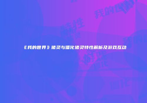 《我的世界》猪灵与僵化猪灵特性解析及游戏互动