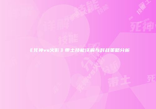 《死神vs火影》带土技能详解与对战策略分析
