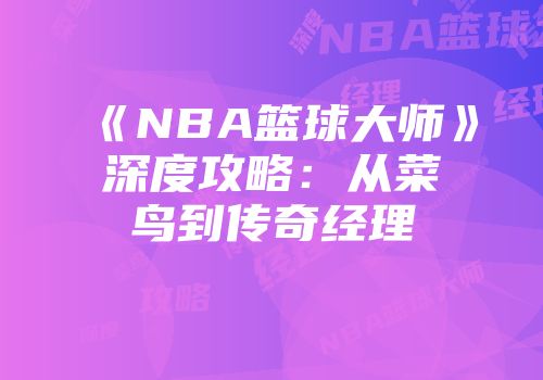 《NBA篮球大师》深度攻略：从菜鸟到传奇经理