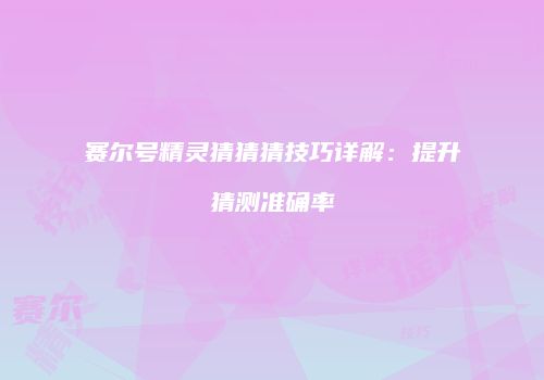 赛尔号精灵猜猜猜技巧详解：提升猜测准确率