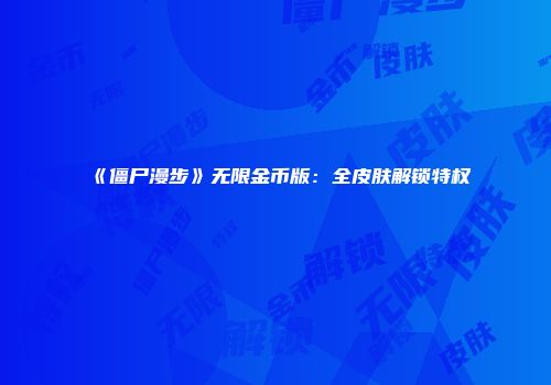 《僵尸漫步》无限金币版：全皮肤解锁特权