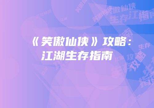 《笑傲仙侠》攻略：江湖生存指南