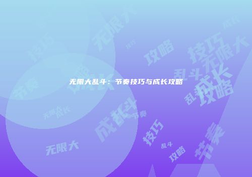 无限大乱斗：节奏技巧与成长攻略