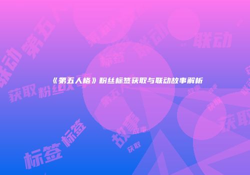 《第五人格》粉丝标签获取与联动故事解析