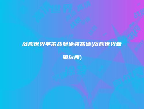 战舰世界宇宙战舰涂装高清(战舰世界新奥尔良)