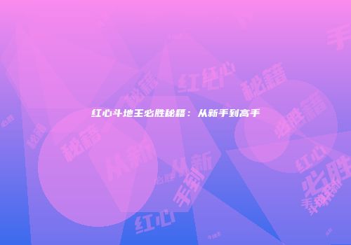 红心斗地主必胜秘籍：从新手到高手