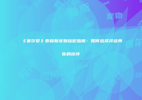 《赛尔号》泰勒斯宠物搭配指南:如何选择并培养你的伙伴