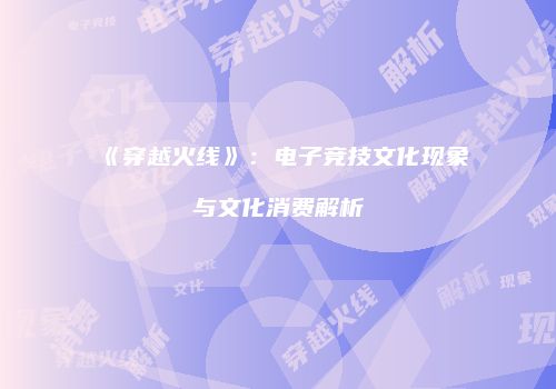 《穿越火线》：电子竞技文化现象与文化消费解析