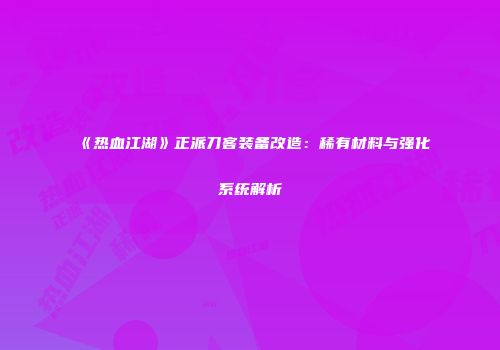 《热血江湖》正派刀客装备改造：稀有材料与强化系统解析