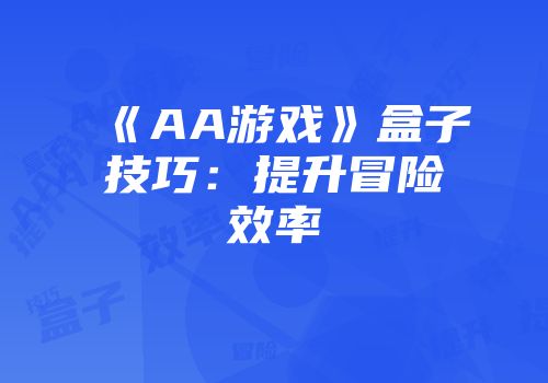 《AA游戏》盒子技巧：提升冒险效率