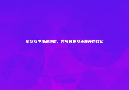 星际战甲注册指南：账号管理及重新开始攻略