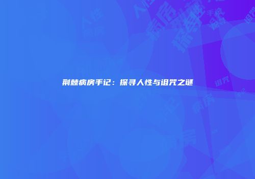荆棘病房手记：探寻人性与诅咒之谜