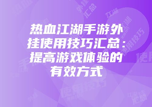 热血江湖手游外挂使用技巧汇总：提高游戏体验的有效方式