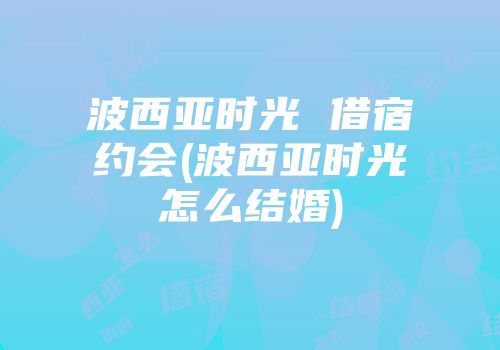 波西亚时光 借宿约会(波西亚时光怎么结婚)