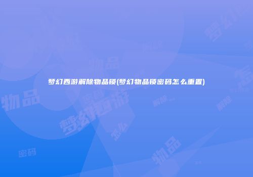 梦幻西游解除物品锁(梦幻物品锁密码怎么重置)