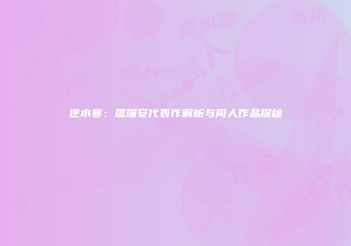 逆水寒：温瑞安代表作解析与同人作品探秘