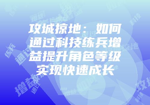 攻城掠地：如何通过科技练兵增益提升角色等级实现快速成长