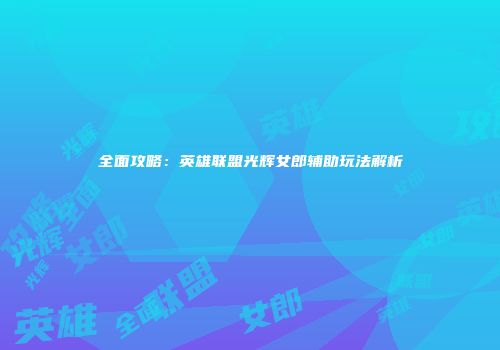 全面攻略：英雄联盟光辉女郎辅助玩法解析