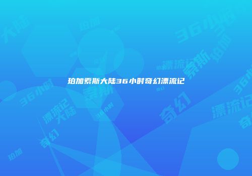 珀加索斯大陆36小时奇幻漂流记