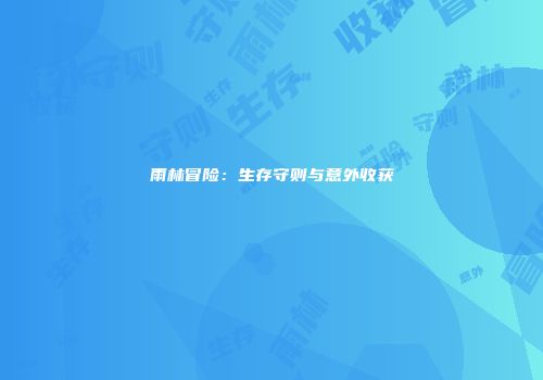 雨林冒险：生存守则与意外收获