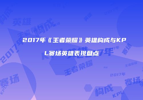 2017年《王者荣耀》英雄构成与KPL赛场英雄表现盘点